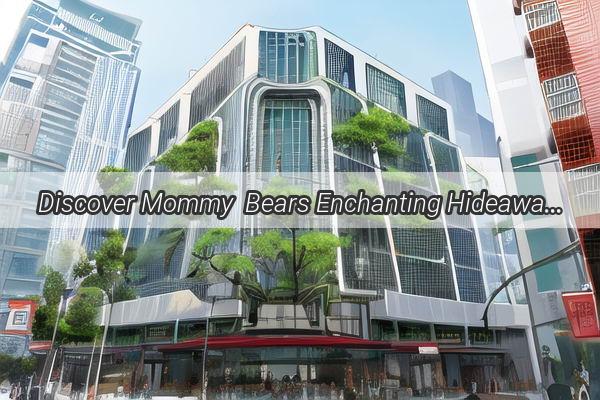 Discover Mommy  Bears Enchanting Hideaway in the Heart of Guangzhou